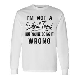 Im Not A Control Freak But Youre Doing It Wrong Long Sleeve T-Shirt - Thegiftio UK