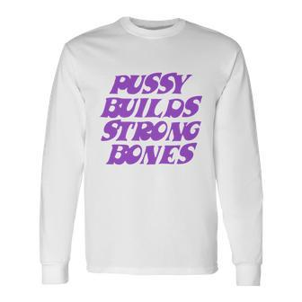Pussy Builds Strong Bones Long Sleeve T-Shirt - Monsterry