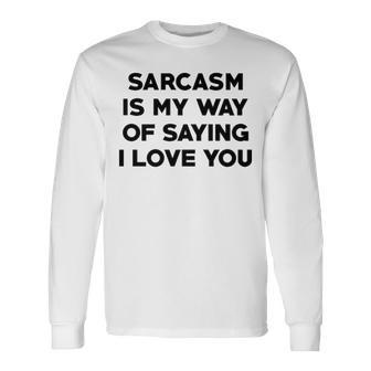 Sarcasm Is My Way Of Saying I Love You Long Sleeve T-Shirt - Seseable