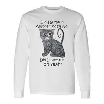 Sarcastic Cat Have Did I Scratch Anyone Today Long Sleeve T-Shirt - Seseable