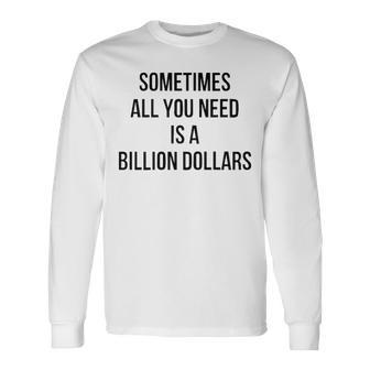 Sometimes All You Need Is A Billion Dollars V2 Long Sleeve T-Shirt - Seseable
