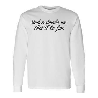 Underestimate Me Thatll Be Fun V2 Long Sleeve T-Shirt - Seseable