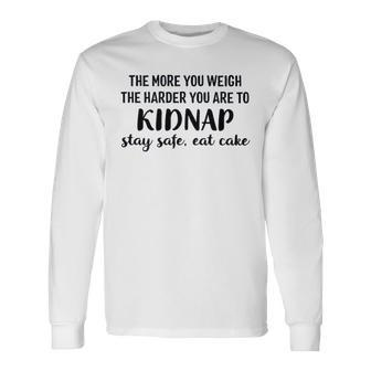 The More You Weigh The Harder You Are To Kidnap Stay Safe Eat Cake Diet Long Sleeve T-Shirt - Seseable