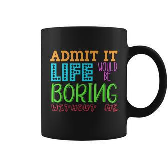 Admit It Life Would Be Boring Without Me Funny Quote Saying Coffee Mug - Monsterry AU