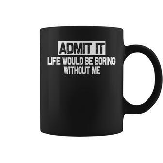 Admit It Life Would Be Boring Without Me Funny Saying Coffee Mug - Thegiftio UK