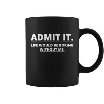 Admit It Life Would Be Boring Without Me Tshirt Coffee Mug - Monsterry CA
