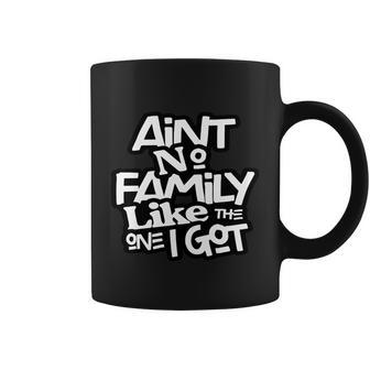 Aint No Family Like The One I Got For Family Coffee Mug - Monsterry