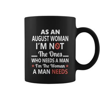 As An August Woman I Am Not The Ones Who Needs A Man I Am The Woman A Man Needs Coffee Mug - Thegiftio UK