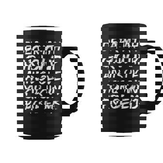 Dear Math Grow Up And Solve Your Own Problems Math Funny Coffee Mug - Thegiftio