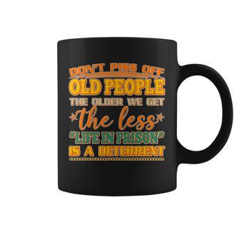 Dont Piss Off Old People The Less Life In Prison Is A Deterrent Coffee Mug - Monsterry