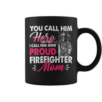 Firefighter You Call Him Hero I Call Him Mine Proud Firefighter Mom Coffee Mug - Seseable
