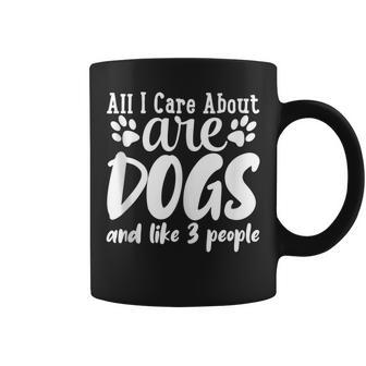 Funny All I Care About Are Dogs And Maybe Three People Dog Coffee Mug - Thegiftio