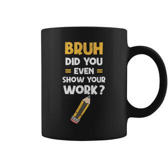 Funny Bruh Did You Even Show Your Work Cool Math Teacher Coffee Mug - Thegiftio UK