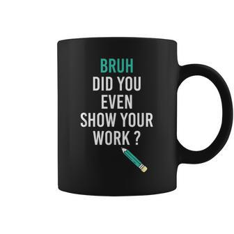Funny Bruh Did You Even Show Your Work Cool Math Teacher V3 Coffee Mug - Thegiftio UK