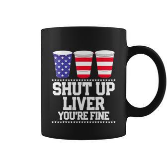 Funny July 4Th Shirt Shut Up Liver Youre Fine Beer Cups Tee Coffee Mug - Monsterry