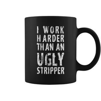 Funny Meme I Work Harder Than An Ugly Stripper Tshirt Coffee Mug - Monsterry DE