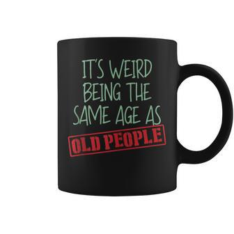 Funny Sarcasm Its Weird Being The Same Age As Old People Coffee Mug - Thegiftio UK
