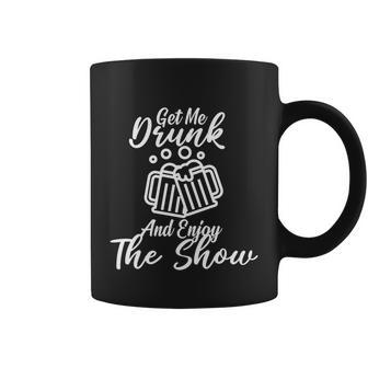 Get Me Drunk And Enjoy The Show Coffee Mug - Monsterry