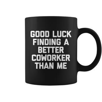 Good Luck Finding A Better Coworker Than Me Meaningful Gift Funny Job Work Cute Coffee Mug - Thegiftio UK