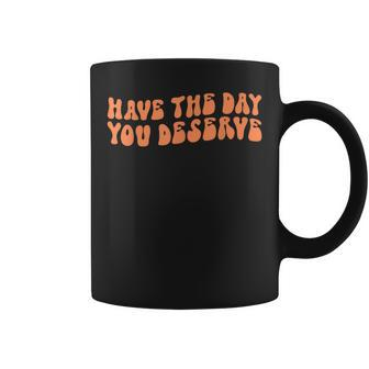 Have The Day You Deserve Saying Cool Motivational Quote Coffee Mug - Seseable
