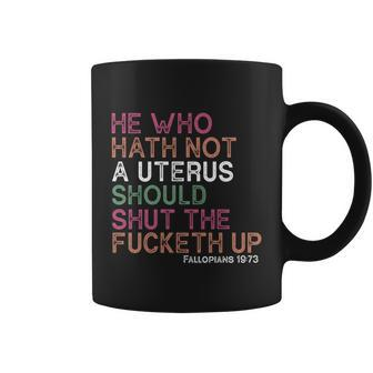 He Who Hath Not A Uterus Should Shut The Fucketh Up Fallopians 1973 Cool Coffee Mug - Monsterry