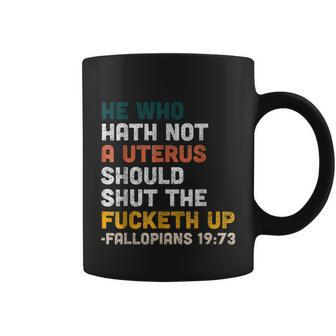 He Who Hath Not A Uterus Should Shut The Fucketh Up Fallopians Coffee Mug - Monsterry