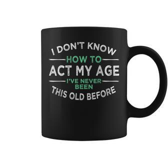 I Don’T Know How To Act My Age Ive Never Been This Old Coffee Mug - Thegiftio UK