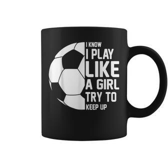 I Know I Play Like A Girl Try To Keep Up Soccer For Girls V2 Coffee Mug - Thegiftio UK