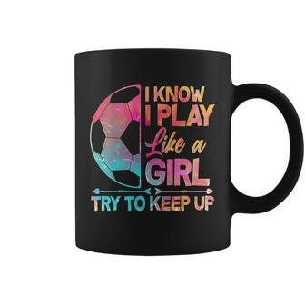 I Know I Play Like A Girl Try To Keep Up Soccer V2 Coffee Mug - Monsterry UK