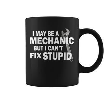 I May Be A Mechanic But I Cant Fix Stupid Funny Coffee Mug - Monsterry