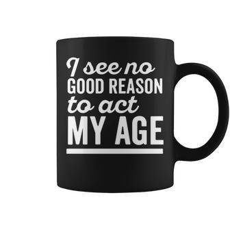 I See No Good Reason To Act My Age V2 Coffee Mug - Seseable