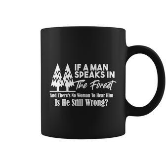 If A Man Speaks In The Forest And There’S No Woman To Hear Him Is He Still Wrong Tshirt Coffee Mug - Monsterry CA