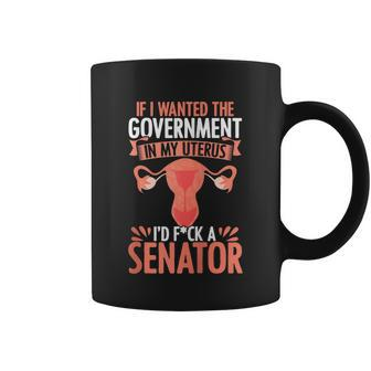 If I Want The Government In My Uterus I Fuck The Senator Uterus Abortion Rights Coffee Mug - Monsterry