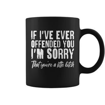 If Ive Ever Offended You Im Sorry That Youre A Little BTch Coffee Mug - Monsterry