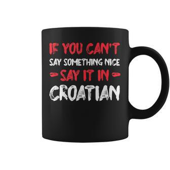 If You Cant Say Nice Say It In Croatian Funny Tourist Humor Coffee Mug - Thegiftio UK