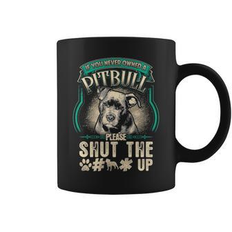If You Never Owned A Pitbull Please Sh T Up Coffee Mug - Thegiftio