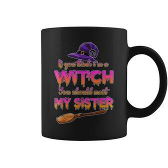 If You Think I’M A Witch You Should Meet My Sister Halloween Coffee Mug - Seseable