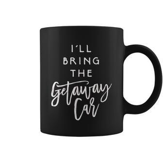 Ill Bring The Getaway Car Funny Party Group Coffee Mug - Thegiftio UK