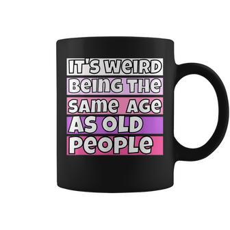 Its Weird Being The Same Age As Old People Fuuny Saying Coffee Mug - Thegiftio UK