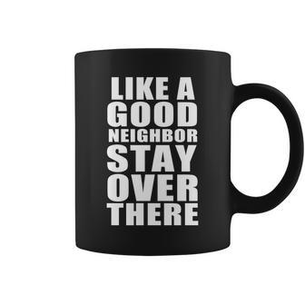 Like A Good Neighbor Stay Over There Funny Tshirt Coffee Mug - Monsterry