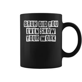 Lovely Funny Cool Sarcastic Bruh Did You Even Show Your Work Coffee Mug - Thegiftio UK