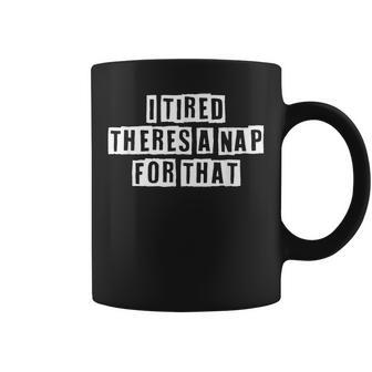Lovely Funny Cool Sarcastic I Tired Theres A Nap For That Coffee Mug - Thegiftio UK