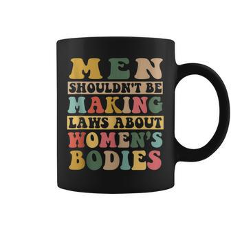 Men Shouldnt Be Making Laws About Womens Bodies Feminist Coffee Mug - Seseable
