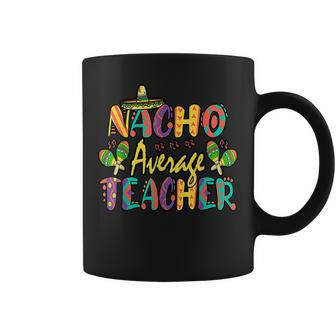 Nacho Average Teacher Cinco De Mayo Mexican Fiesta Funny Coffee Mug - Thegiftio UK