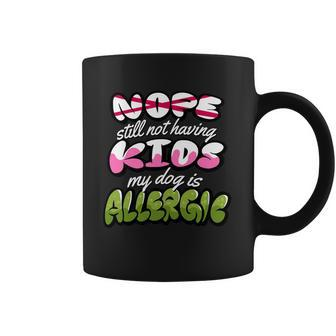 Nope Still Not Having Kids My Dog Is Allergic Coffee Mug - Monsterry
