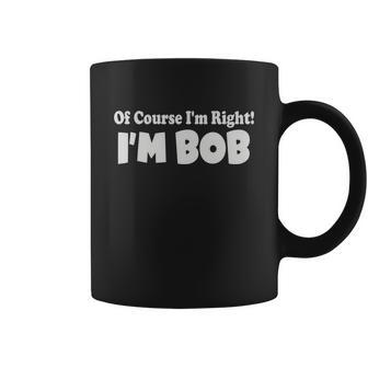 Of Course Im Right Im Bob Coffee Mug - Monsterry