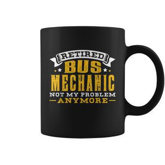 Retired Bus Mechanic Not My Problem Anymore Gift Tshirt Coffee Mug - Monsterry AU