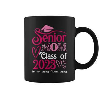 Senior Mom Class Of 2023 Im Not Crying Youre Crying Cute Coffee Mug - Thegiftio UK