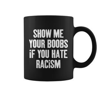 Show Me Your Boobs If You Hate Racism Coffee Mug - Thegiftio UK