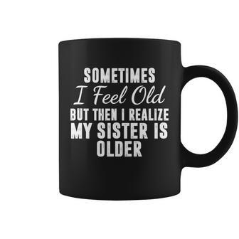 Sometime I Feel Old But Then I Realize My Sister Is Older Coffee Mug - Monsterry AU